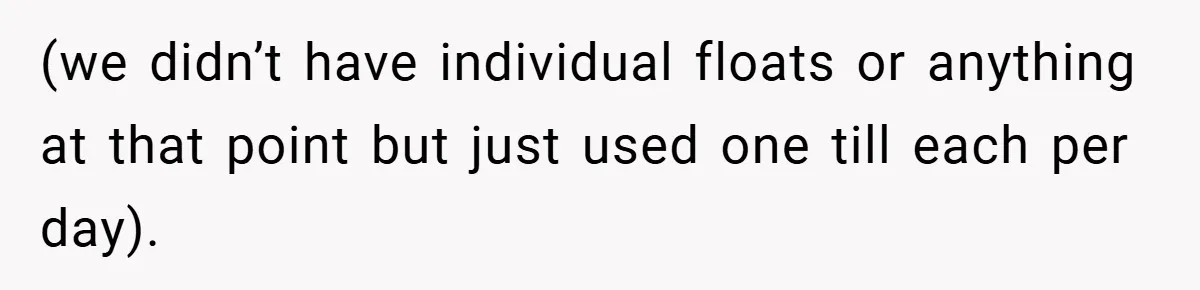 (we didn’t have individual floats or anything at that point but just used one till each per day).