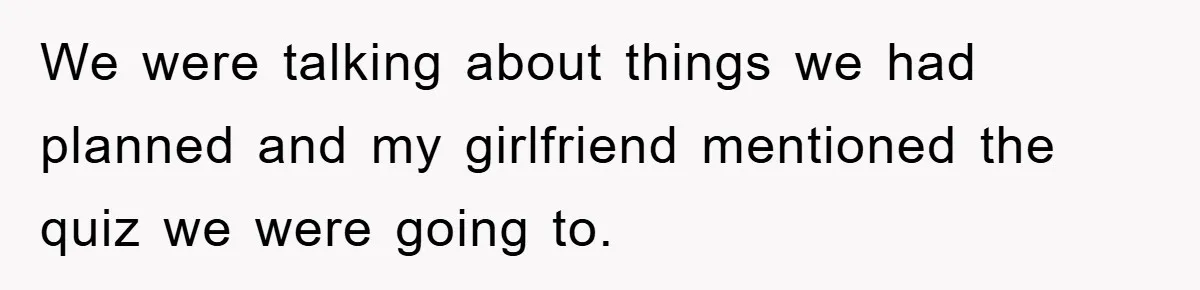 We were talking about things we had planned and my girlfriend mentioned the quiz we were going to.