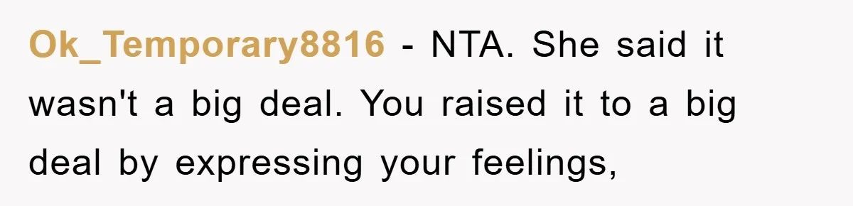 Ok_Temporary8816 − NTA. She said it wasn't a big deal. You raised it to a big deal by expressing your feelings,