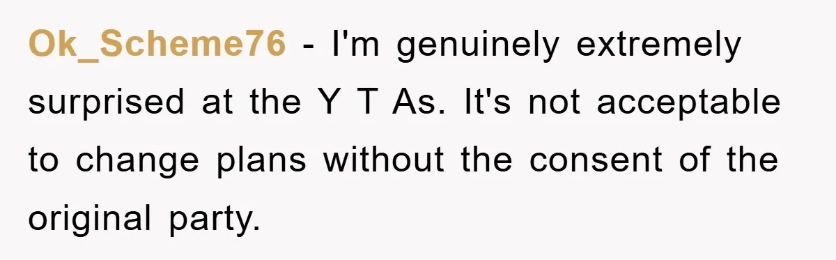 Ok_Scheme76 − I'm genuinely extremely surprised at the Y T As. It's not acceptable to change plans without the consent of the original party.