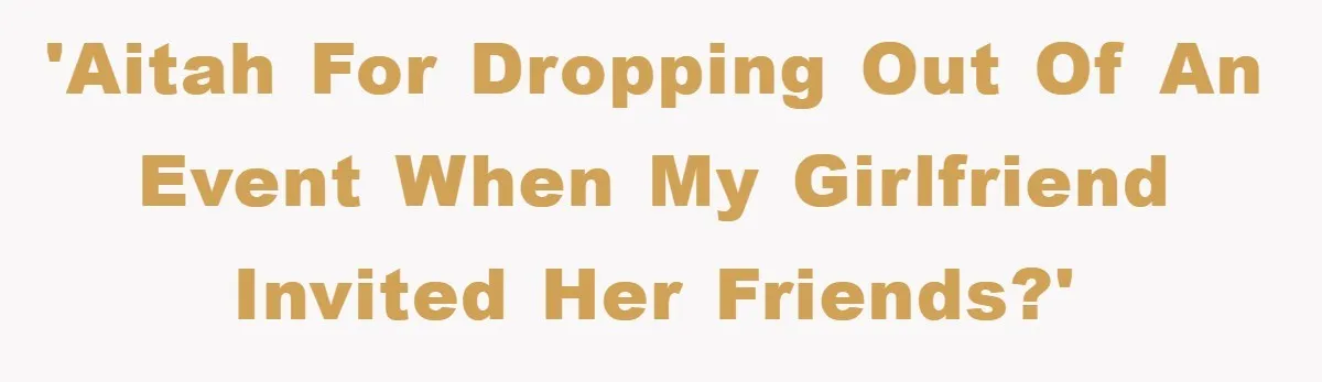 'AITAH for dropping out of an event when my girlfriend invited her friends?'