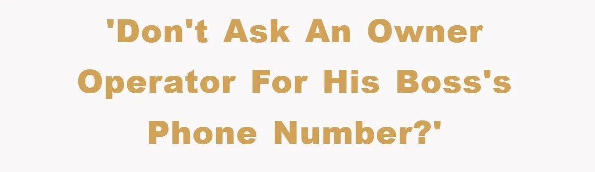 'Don't ask an Owner Operator for his boss's Phone Number?'