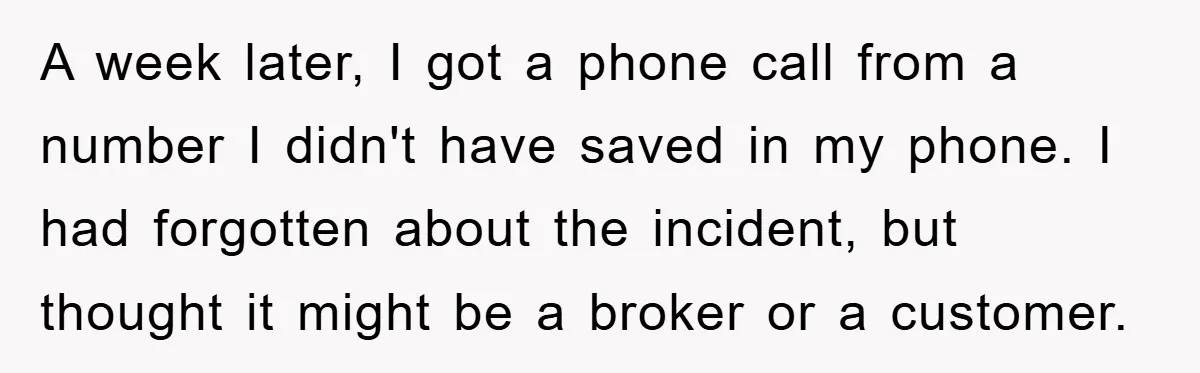 A week later, I got a phone call from a number I didn't have saved in my phone. I had forgotten about the incident, but thought it might be a...