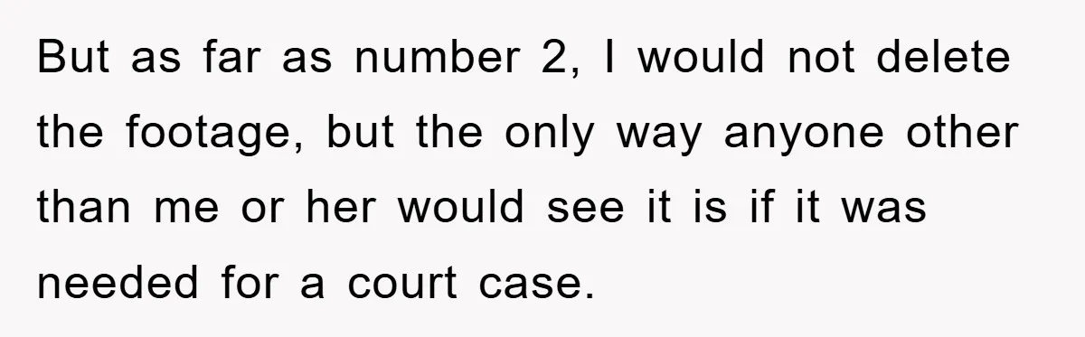 But as far as number 2, I would not delete the footage, but the only way anyone other than me or her would see it is if it was needed...