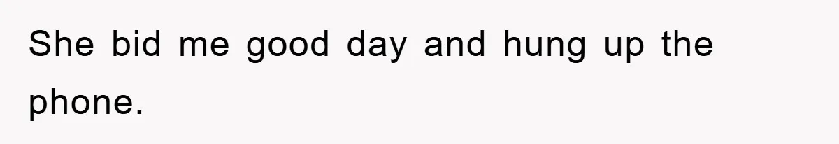 She bid me good day and hung up the phone.