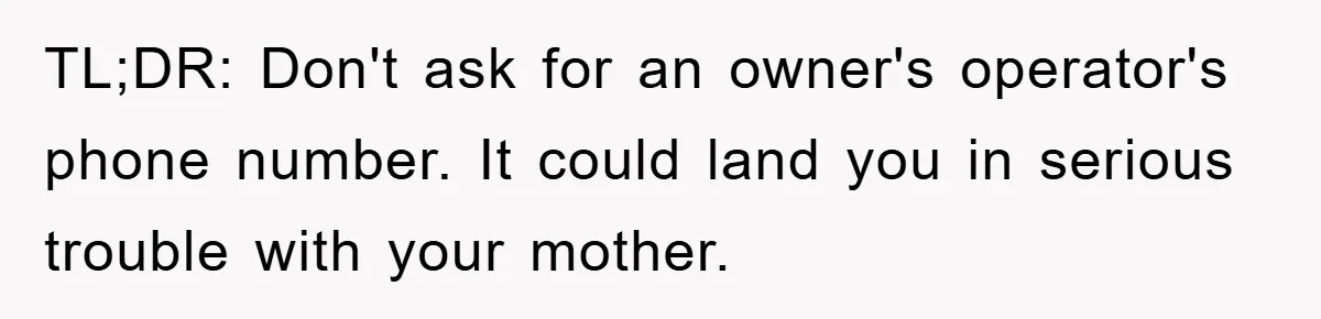 TL;DR: Don't ask for an owner's operator's phone number. It could land you in serious trouble with your mother.