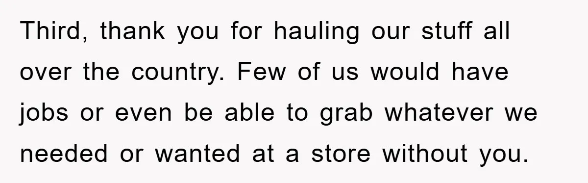 Third, thank you for hauling our stuff all over the country. Few of us would have jobs or even be able to grab whatever we needed or wanted at a...