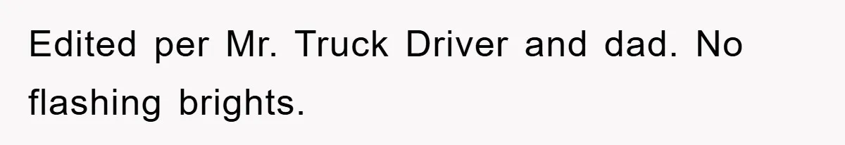 Edited per Mr. Truck Driver and dad. No flashing brights.