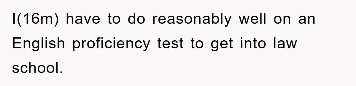 I(16m) have to do reasonably well on an English proficiency test to get into law school.