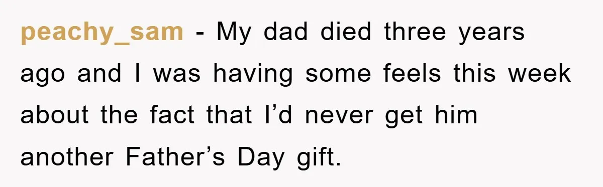 peachy_sam - My dad died three years ago and I was having some feels this week about the fact that I’d never get him another Father’s Day gift.