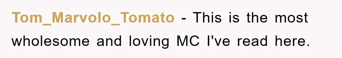 Tom_Marvolo_Tomato - This is the most wholesome and loving MC I've read here.