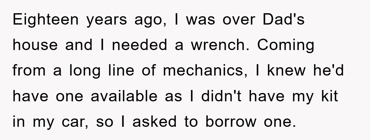 Eighteen years ago, I was over Dad's house and I needed a wrench. Coming from a long line of mechanics, I knew he'd have one available as I didn't have...