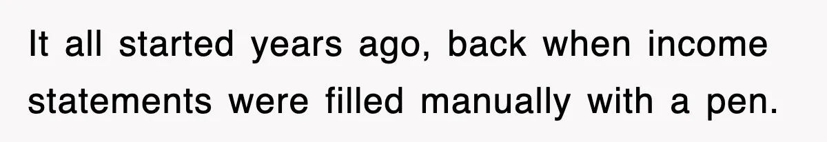 It all started years ago, back when income statements were filled manually with a pen.