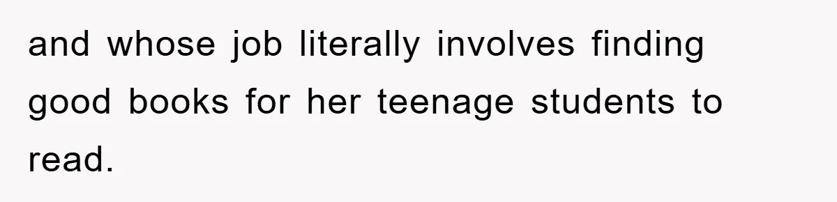 and whose job literally involves finding good books for her teenage students to read.