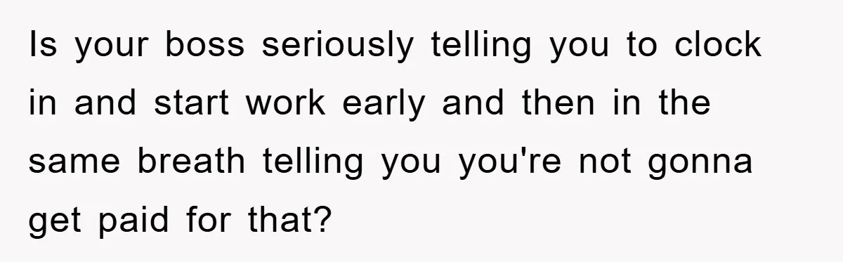 Is your boss seriously telling you to clock in and start work early and then in the same breath telling you you're not gonna get paid for that?