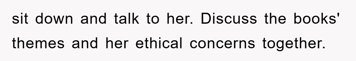 sit down and talk to her. Discuss the books' themes and her ethical concerns together.