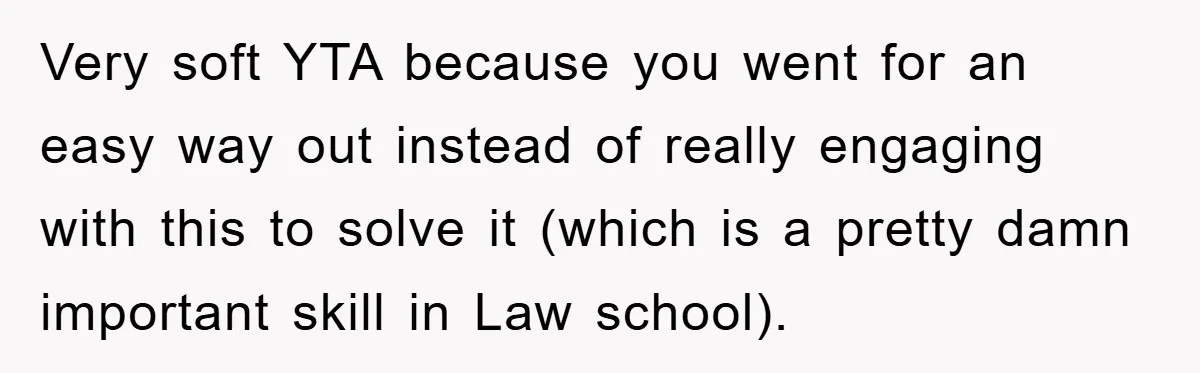 Very soft YTA because you went for an easy way out instead of really engaging with this to solve it (which is a pretty damn important skill in Law school).