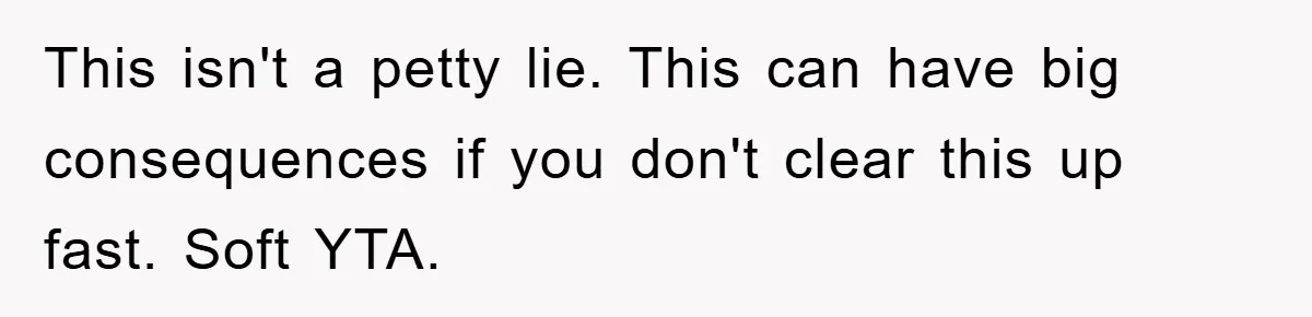 This isn't a petty lie. This can have big consequences if you don't clear this up fast. Soft YTA.