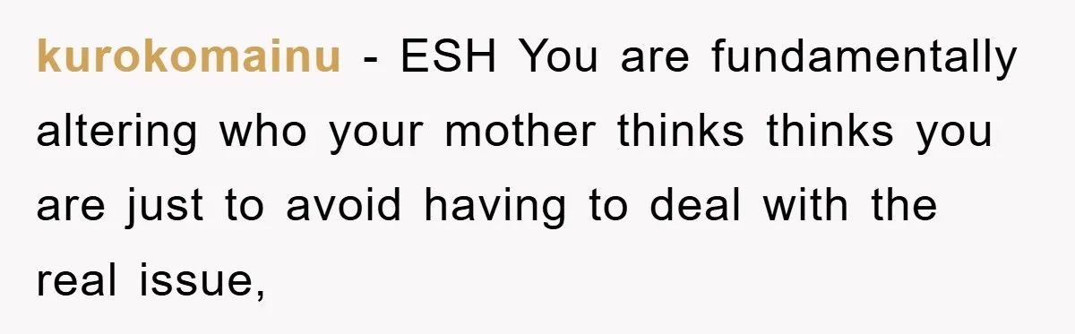 kurokomainu − ESH You are fundamentally altering who your mother thinks thinks you are just to avoid having to deal with the real issue,