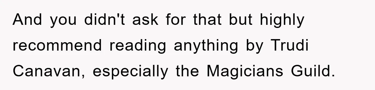 And you didn't ask for that but highly recommend reading anything by Trudi Canavan, especially the Magicians Guild.