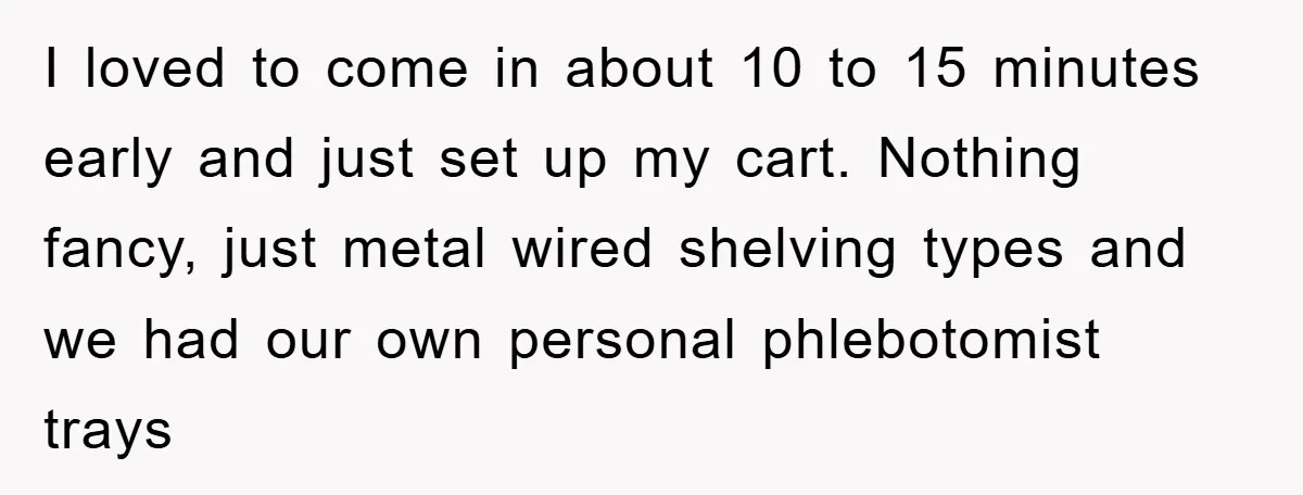 I loved to come in about 10 to 15 minutes early and just set up my cart. Nothing fancy, just metal wired shelving types and we had our own personal...