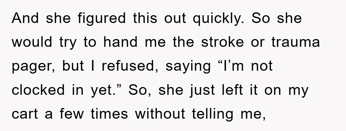 And she figured this out quickly. So she would try to hand me the stroke or trauma pager, but I refused, saying “I’m not clocked in yet.” So, she just...