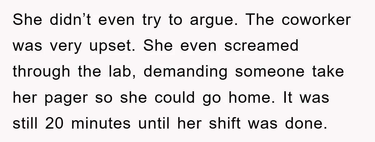 She didn’t even try to argue. The coworker was very upset. She even screamed through the lab, demanding someone take her pager so she could go home. It was still...