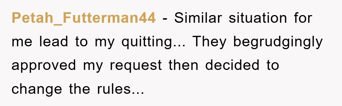 Company Tries To Scam Worker Out Of Vacation, He Quits And Gets Paid Petah_Futterman44 - Similar situation for me lead to my quitting... They begrudgingly approved my request then decided to change the rules...