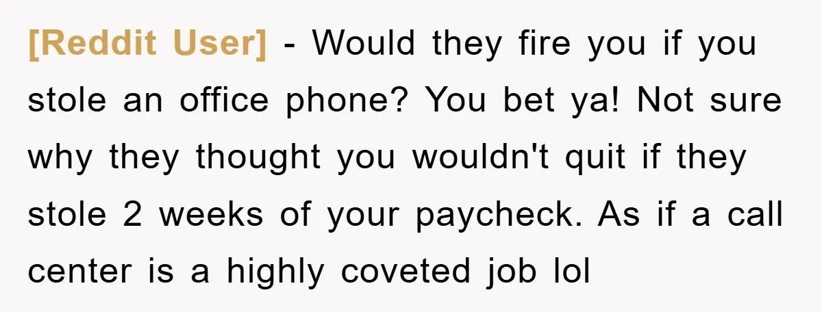 [Reddit User] - Would they fire you if you stole an office phone? You bet ya! Not sure why they thought you wouldn't quit if they stole 2 weeks of...