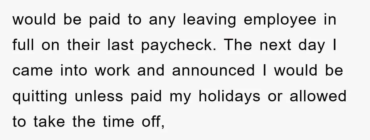 Company Tries To Scam Worker Out Of Vacation, He Quits And Gets Paid would be paid to any leaving employee in full on their last paycheck. The next day I came into work and announced I would be quitting unless paid my holidays...