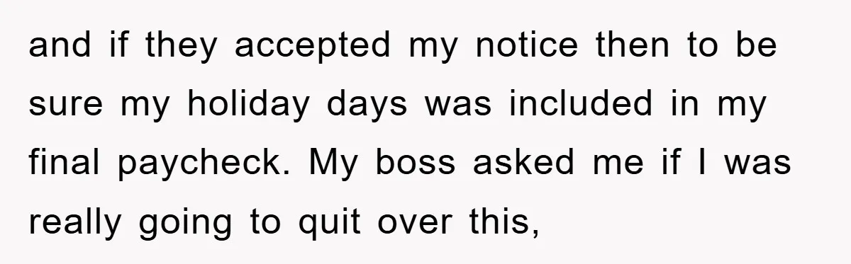 Company Tries To Scam Worker Out Of Vacation, He Quits And Gets Paid and if they accepted my notice then to be sure my holiday days was included in my final paycheck. My boss asked me if I was really going to quit...
