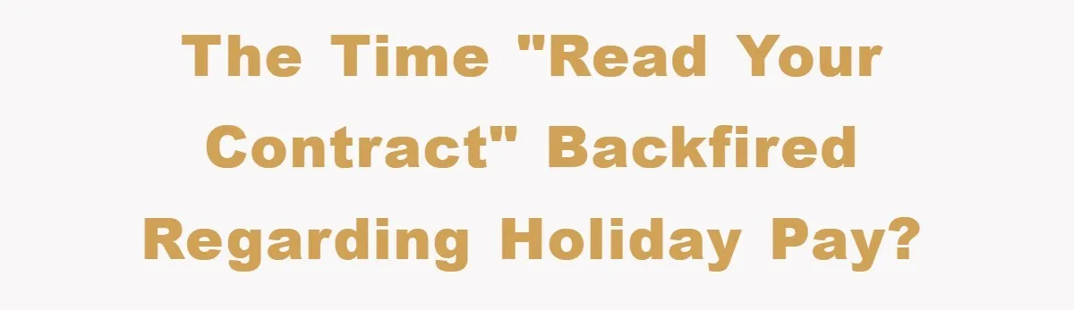 Company Tries To Scam Worker Out Of Vacation, He Quits And Gets Paid The time "read your contract" backfired regarding holiday pay?