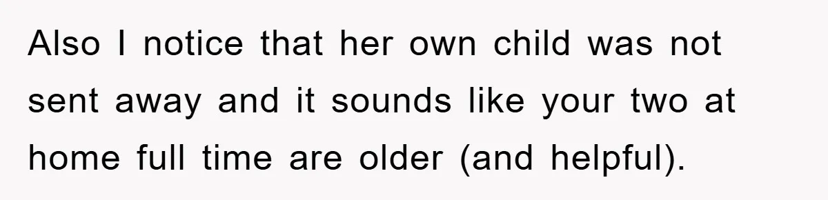 Also I notice that her own child was not sent away and it sounds like your two at home full time are older (and helpful).