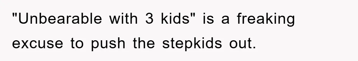 "Unbearable with 3 kids" is a freaking excuse to push the stepkids out.