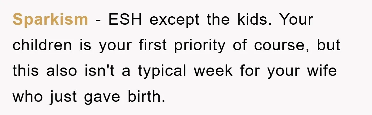 Sparkism - ESH except the kids. Your children is your first priority of course, but this also isn't a typical week for your wife who just gave birth.
