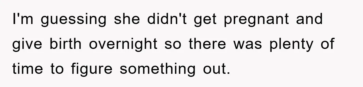 I'm guessing she didn't get pregnant and give birth overnight so there was plenty of time to figure something out.