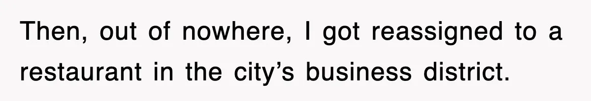 Then, out of nowhere, I got reassigned to a restaurant in the city’s business district.