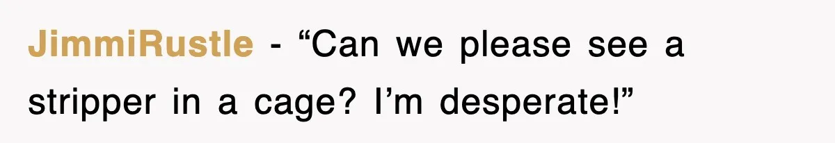 JimmiRustle - “Can we please see a stripper in a cage? I’m desperate!”