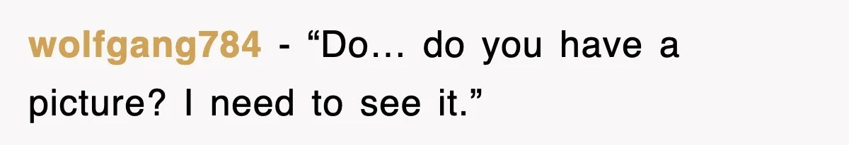 wolfgang784 - “Do… do you have a picture? I need to see it.”