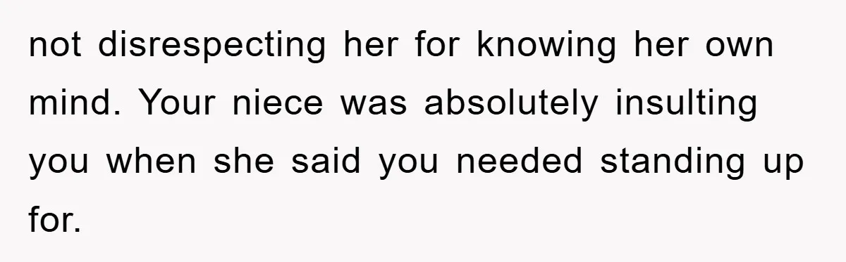 not disrespecting her for knowing her own mind. Your niece was absolutely insulting you when she said you needed standing up for.