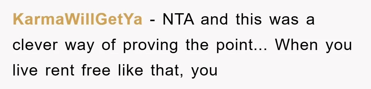 KarmaWillGetYa - NTA and this was a clever way of proving the point... When you live rent free like that, you