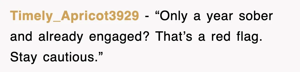 Timely_Apricot3929 - “Only a year sober and already engaged? That’s a red flag. Stay cautious.”