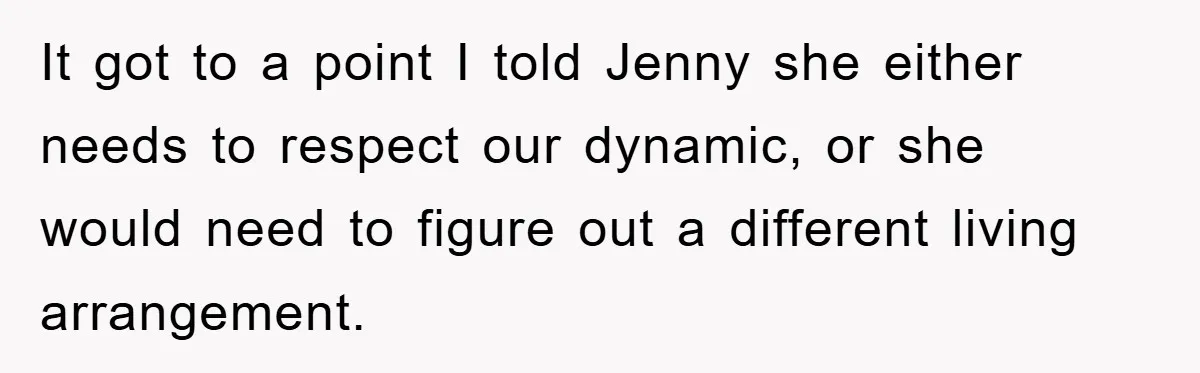 It got to a point I told Jenny she either needs to respect our dynamic, or she would need to figure out a different living arrangement.