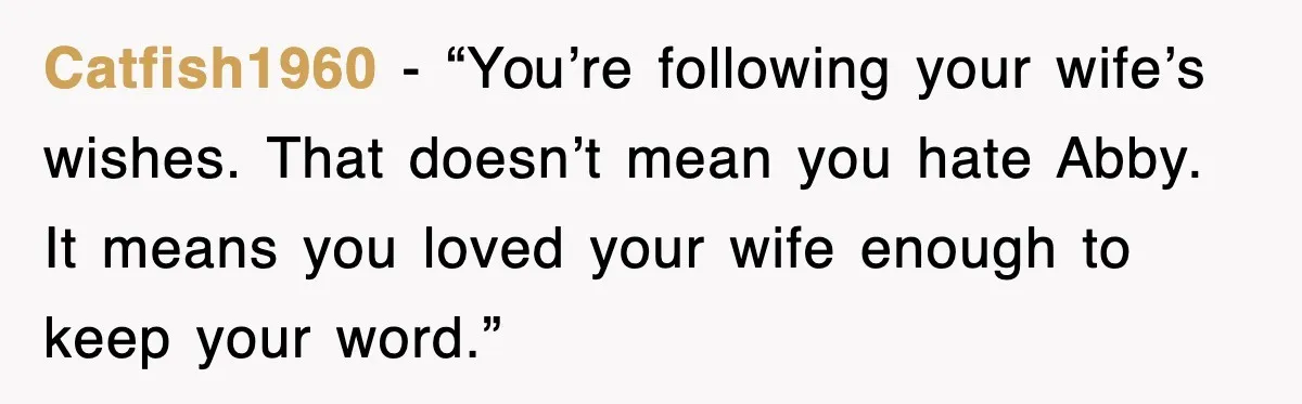Catfish1960 - “You’re following your wife’s wishes. That doesn’t mean you hate Abby. It means you loved your wife enough to keep your word.”