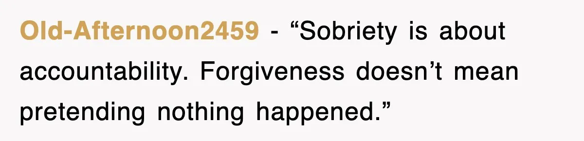 Old-Afternoon2459 - “Sobriety is about accountability. Forgiveness doesn’t mean pretending nothing happened.”