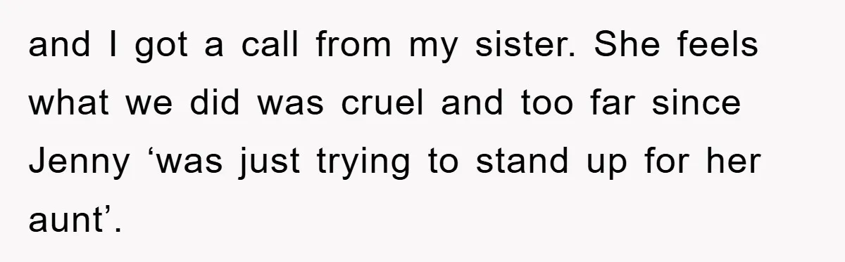 and I got a call from my sister. She feels what we did was cruel and too far since Jenny ‘was just trying to stand up for her aunt’.