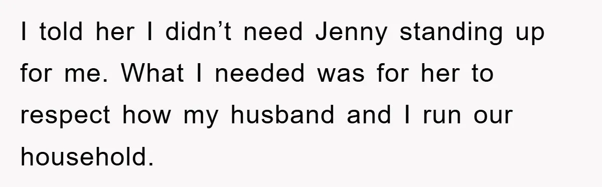 I told her I didn’t need Jenny standing up for me. What I needed was for her to respect how my husband and I run our household.