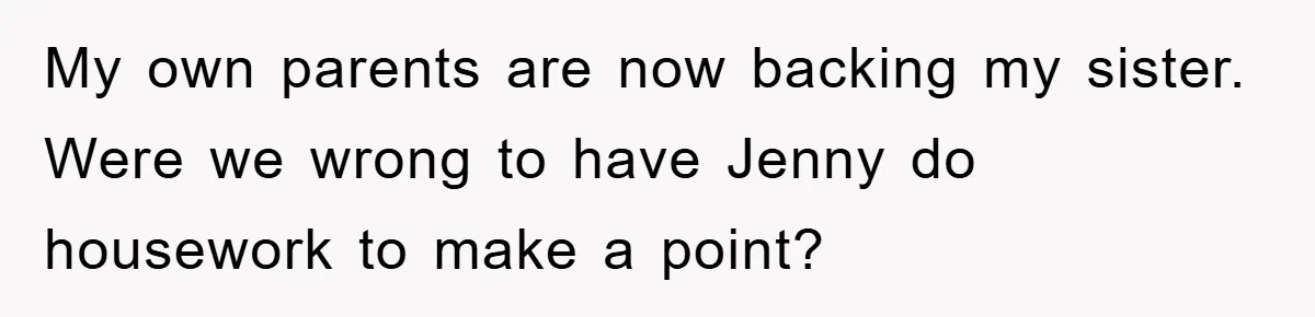 My own parents are now backing my sister. Were we wrong to have Jenny do housework to make a point?