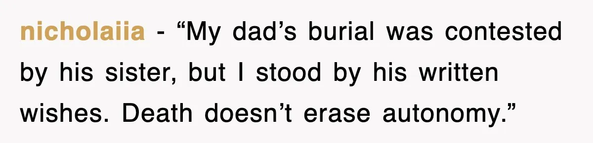 nicholaiia - “My dad’s burial was contested by his sister, but I stood by his written wishes. Death doesn’t erase autonomy.”