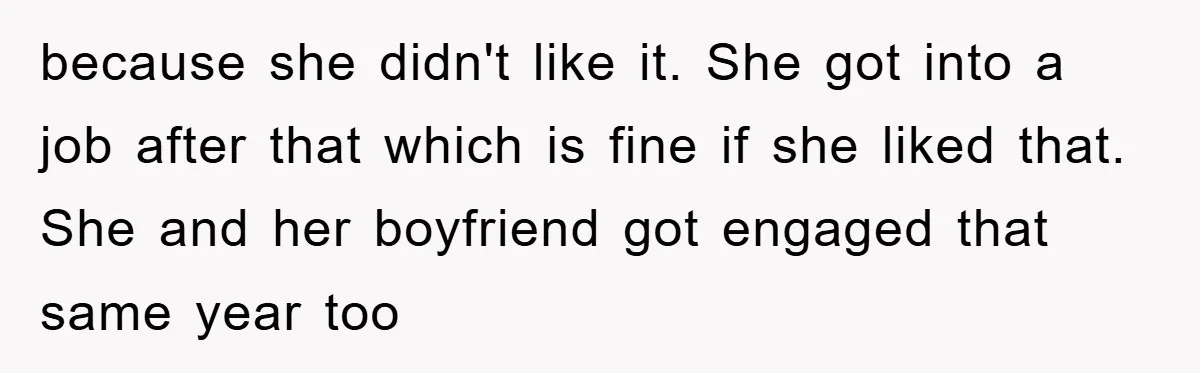 because she didn't like it. She got into a job after that which is fine if she liked that. She and her boyfriend got engaged that same year too